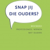 Snap jij die ouders? Basisboek professioneel werken met ouders Snap jij die ouders? Basisboek professioneel werken met ouders